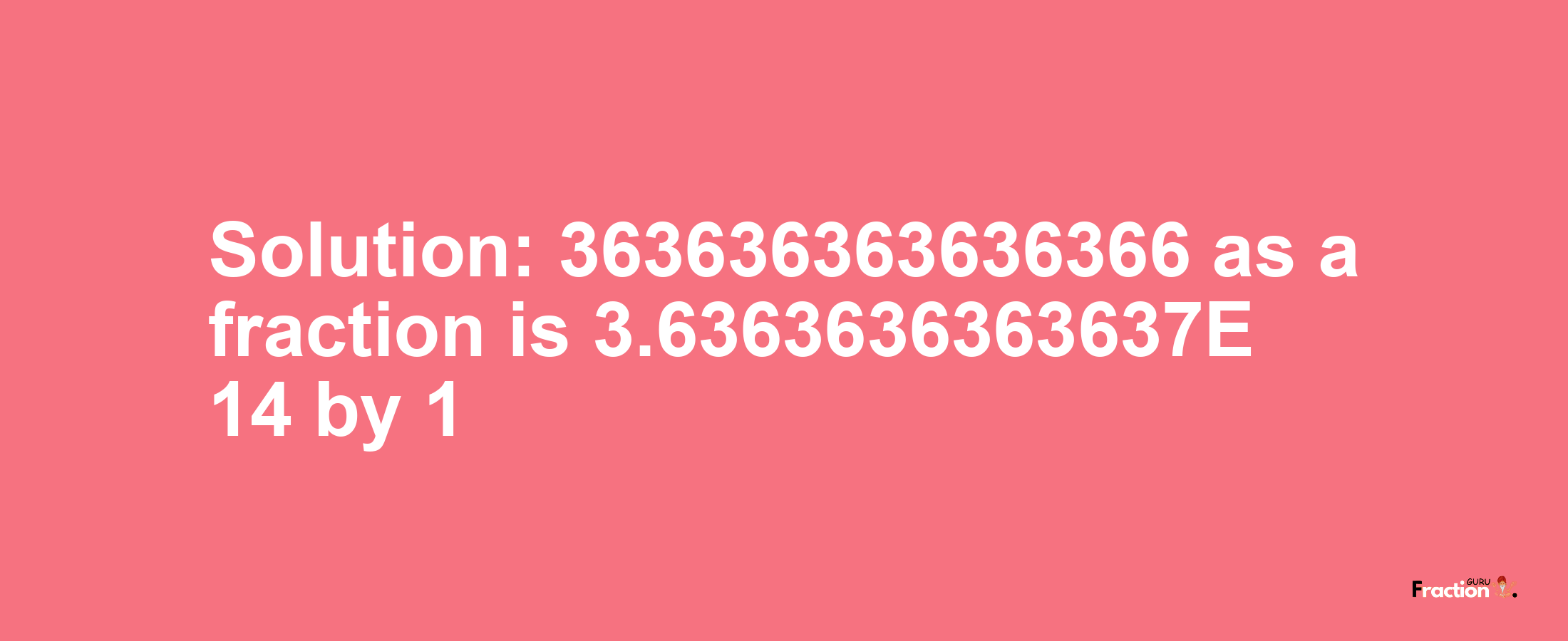 Solution:363636363636366 as a fraction is 3.6363636363637E+14/1